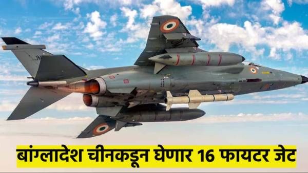भारताचा नवा शत्रू तयार..? बांग्लादेश चीनकडून करतंय 16 फायटर जेटची खरेदी