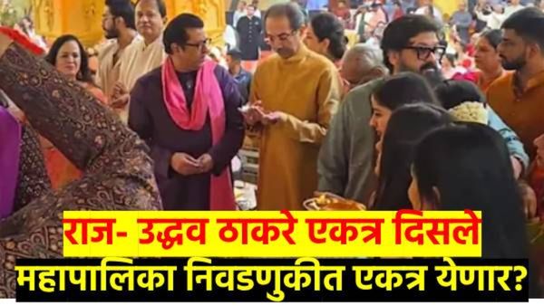 काय सांगता..? राज-उद्धव ठाकरे एकत्र, संवादही साधला; महापालिका निवडणुकीत युती दिसेल?
