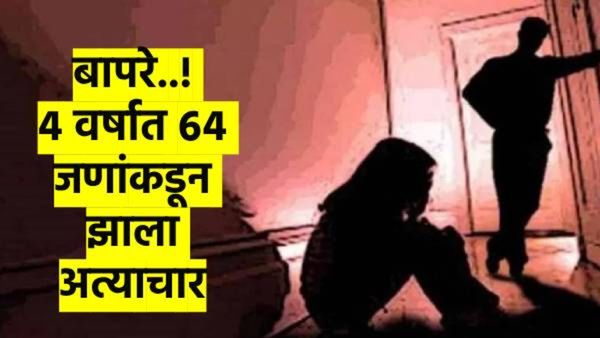 धक्कादायक..! 4 वर्षांत 64 जणांकडून अत्याचार; तेराव्या वर्षांपासून मुलीसोबत होत होते असे काही...