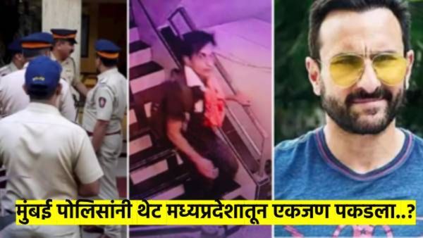 सैफवर हल्ला करणारा आरोपी शोधण्यासाठी मुंबई पोलिस गेले थेट एमपीला; एकास पकडले, आरोपी सापडला?