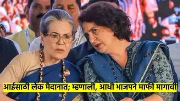 आईसाठी आता लेक मैदानात..! प्रियंका गांधी म्हणाल्या, माझ्या आईचं स्टेटमेंट तोडून-फोडून दाखवलं...