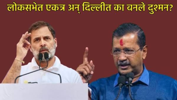 Delhi Election : राहुल गांधी Vs अरविंद केजरीवाल; गत 8 महिन्यांत दोन्ही नेत्यांमध्ये काय बिनसलं?