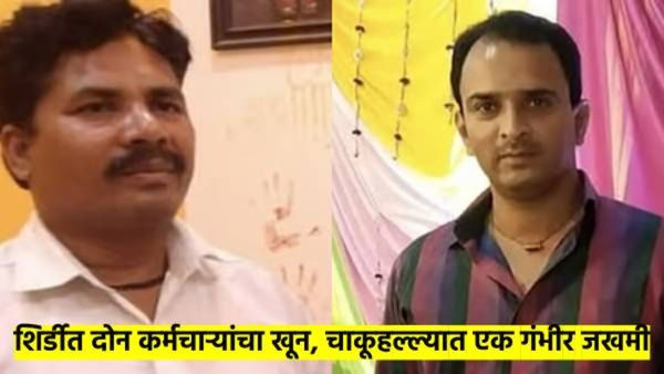 शिर्डी हादरली..! पहाटे कामावर जाणाऱ्या कर्मचाऱ्यांवर चाकूहल्ला, दोघांचा मृत्यू, एक गंभीर