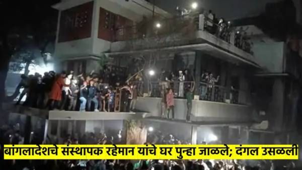 बांगलादेशात पुन्हा मोठा हिंसाचार; शेख मुजीबुर रहमान यांचे घर पुन्हा जाळले, नेमकं झालंय काय?