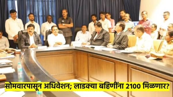 लाडक्या बहि‍णींचा २१०० मिळणार की, योजनाच बंद होणार? सोमवारपासून अर्थसंकल्पीय अधिवेशन