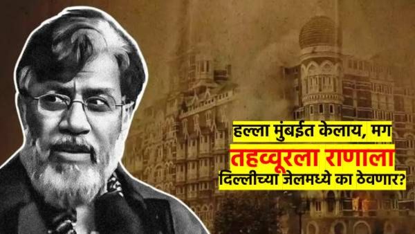 हल्ला मुंबईत, मग तहव्वूर राणाला दिल्लीच्या तुरुंगात का ठेवणार? चौकशी कोण करणार? ही 3 कारणं आली समोर