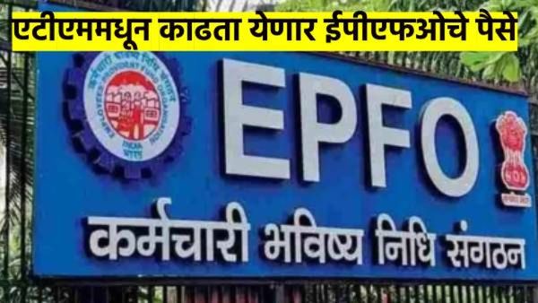 EPFO बाबत मोठी अपडेट, आता ATM वरुन काढता येणार पैसे; कधी, कसे काढायचे पैसे? वाचा डिटेल्स