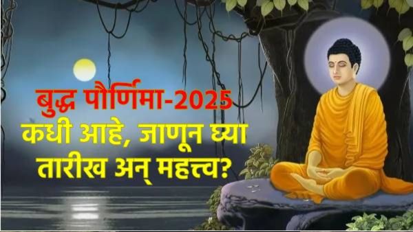 Buddha Purnima 2025 : बुद्ध पौर्णिमा 11 की 12 मे रोजी आहे, जाणून घ्या योग्य तारीख अन् महत्त्व?