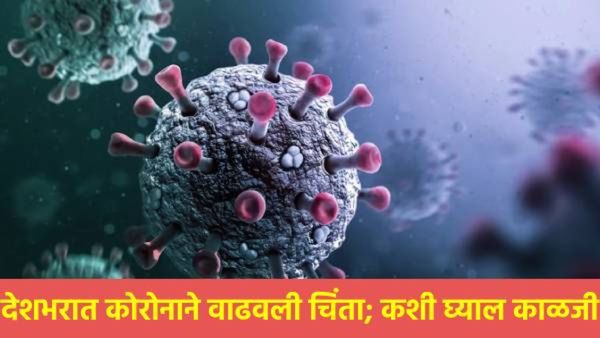 कोरोनाची भारतात पुन्हा दहशत! 24 तासांत 7 मृत्यू, देशभरातील रुग्णांचा आकडा वाढला, घ्या ही दक्षता!