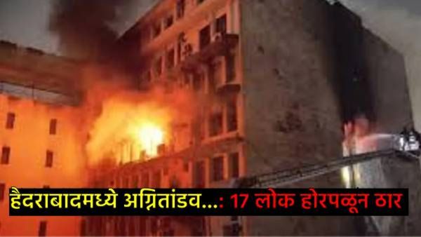 अग्नितांडव..! हैदराबादमधील चारमिनारजवळील भव्य इमारतीला भीषण आग, 17 जणांचा मृत्यू, बचावकार्य सुरू