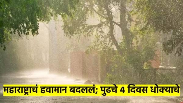 महाराष्ट्राचं हवामान अचानक बदललं; 'या' भागात पावसाची शक्यता; पुढचे 4 दिवस धोक्याचे? वाचा