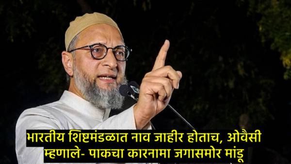 जगाला सांगू PAK आमच्या मुलींना कसे विधवा बनवतोय, शिष्टमंडळात सामील होताच ओवैसी काय काय म्हणाले?