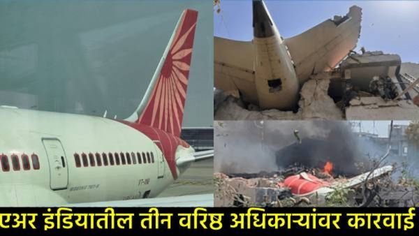 एअर इंडिया विमान अपघातात निष्काळजीपणा महागात पडला; DGCAकडून तीन बड्या अधिकाऱ्यांवर मोठी कारवाई!