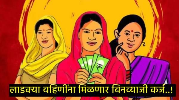 काय सांगताय! लाडक्या बहिणींना मिळणार आता एक लाखापर्यंतचे बिनव्याजी कर्ज, कसा मिळवायचा लाभ!