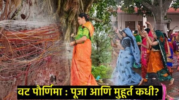 ज्येष्ठ पौर्णिमा अन् वट पौर्णिमा यात काय फरक?, वट पौर्णिमेचा मुहूर्त आणि पूजाविधी कधी?, जाणून घ्या