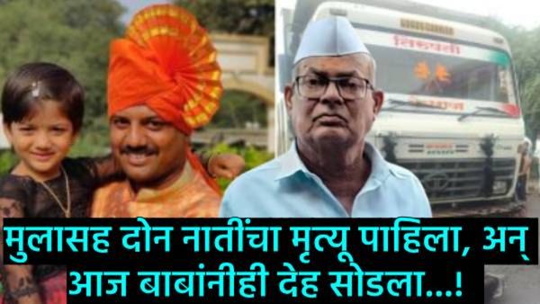 काळजाचा थरकाप उडवणारा नियतीचा क्रूर खेळ! मुलासह 2 नातींचा अंत अन् 24 तासांत बापानेही सोडला देह!