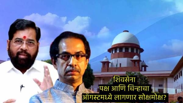 मोठी बातमी: शिवसेना नाव व चिन्हाचा वाद अंतिम टप्प्यात! ऑगस्टमध्ये सुप्रीम कोर्ट लावणार सोक्षमोक्ष?