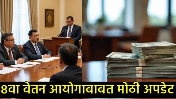 8th Pay Commission: 8वा वेतन आयोग कधीपासून,कर्मचाऱ्यांच्या मूळ वेतनात वाढ किती?,आली मोठी अपडेट!