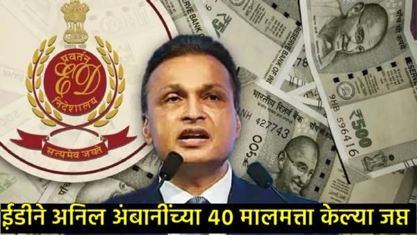 अनिल अंबानी आणि ग्रुप कंपन्यांवर ईडीची मोठी कारवाई; 3,084 कोटींची मालमत्ता जप्त!