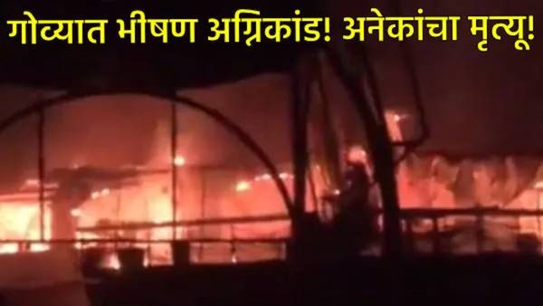 Goa night club fire : गोवा नाईटक्लबला भीषण आग! सिलेंडर स्फोटात 23 जण ठार! आग कशामुळे लागली? वाचा