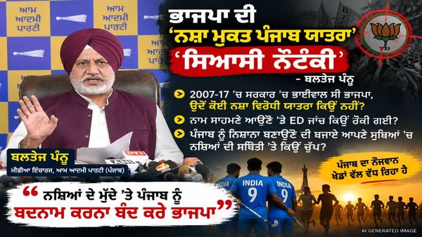 ‘ਨਸ਼ਾ ਮੁਕਤ ਪੰਜਾਬ ਯਾਤਰਾ’ ’ਤੇ ਬਲਤੇਜ ਪੰਨੂ ਦਾ BJP ਨੂੰ ਸਿੱਧਾ ਸਵਾਲ—2007-17 ’ਚ ਕਿੱਥੇ ਸੀ ਮੁਹਿੰਮ?