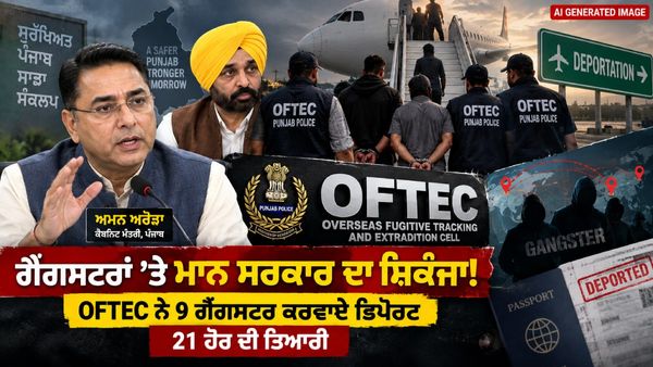 ਮਾਨ ਸਰਕਾਰ ਦੇ ਨਿਰਦੇਸ਼ਾਂ 'ਤੇ OFTEC ਦਾ ਐਕਸ਼ਨ, 9 ਗੈਂਗਸਟਰ ਪੰਜਾਬ ਡਿਪੋਰਟ!
