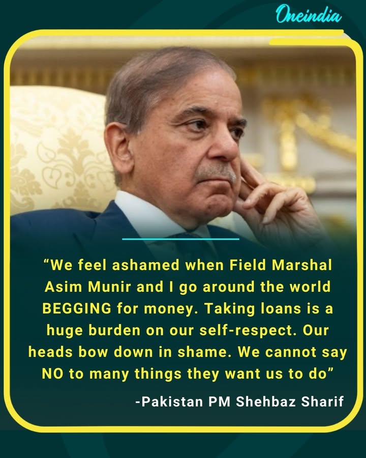 -“We feel ashamed when Field Marshal Asim Munir and I go around the world BEGGING for money. Taking loans is a huge burden on our self-respect. Our heads bow down in shame. We cannot say NO to many things they want us to do”Pakistan PM Shehbaz Sharif