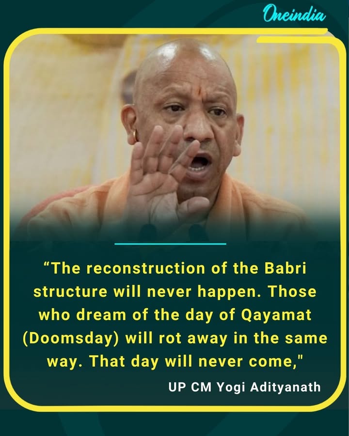 “The reconstruction of the Babri structure will never happen.
Those dreaming of Qayamat will rot away waiting—because that day will never come.”
— UP CM Yogi Adityanath