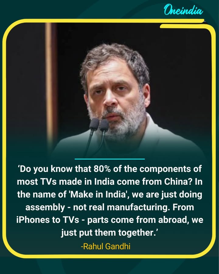 Rahul Gandhi: ‘80% of TV Parts in India Come From China, We Only Assemble’.