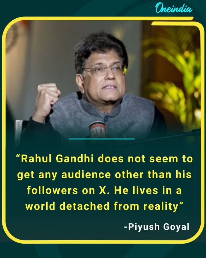 Rahul Gandhi seems to speak only to his followers on X and appears disconnected from ground reality, said Piyush Goyal.