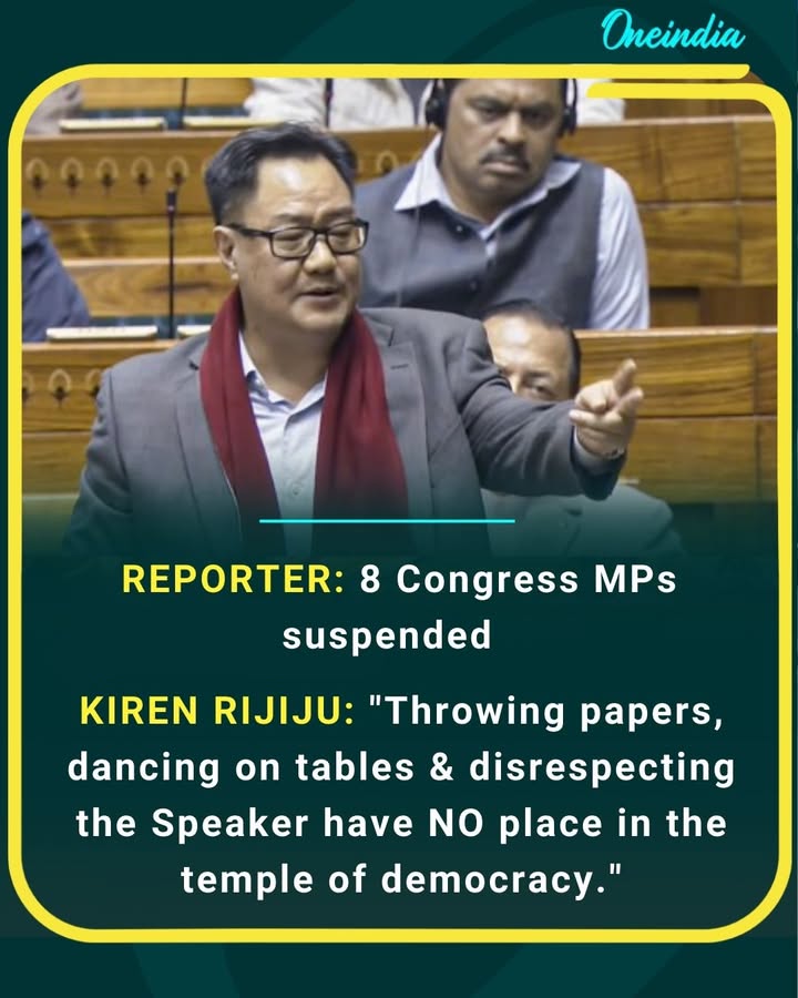 REPORTER : 8 Congress MPs suspended  
KIREN RIJIJU : 'Throwing papers, dancing on tables & disrespecting the Speaker have NO place in the temple of democracy'