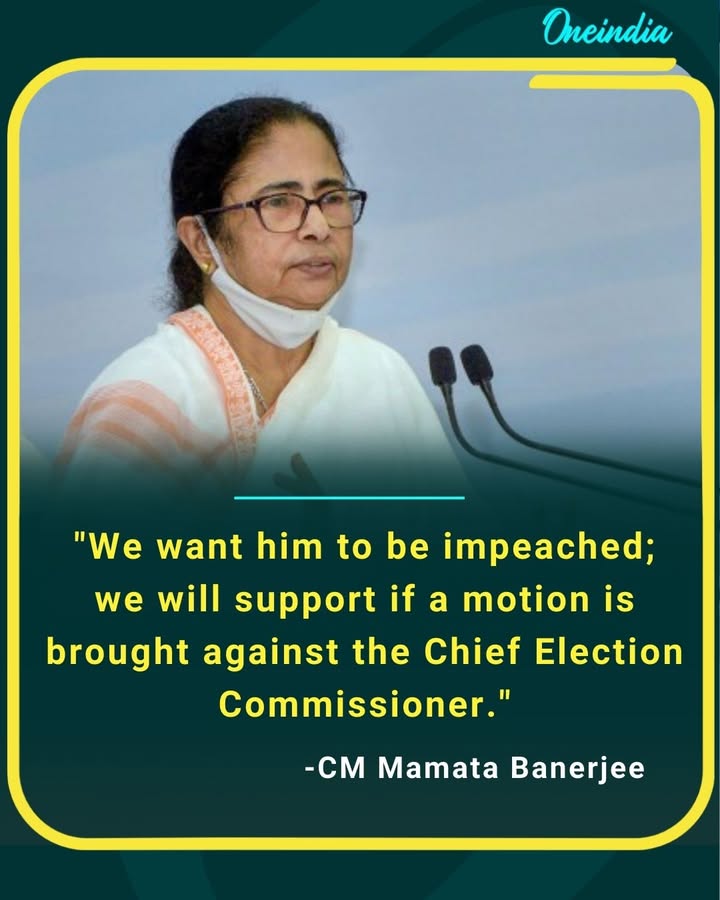 “If a motion is brought, we will stand by it — the Chief Election Commissioner must be impeached,”
— CM Mamata Banerjee