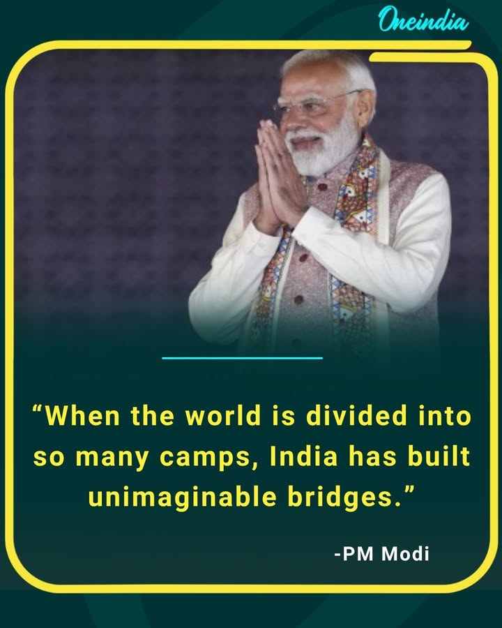 “When the world is divided into camps, India stands as a bridge-builder, connecting nations and fostering unity.” — Narendra Modi