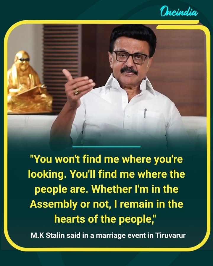 “You may not always find me in the Assembly, but you will always find me among the people,” says former Chief Minister M. K. Stalin, reaffirming his connection with the public at a marriage event in Tiruvarur.