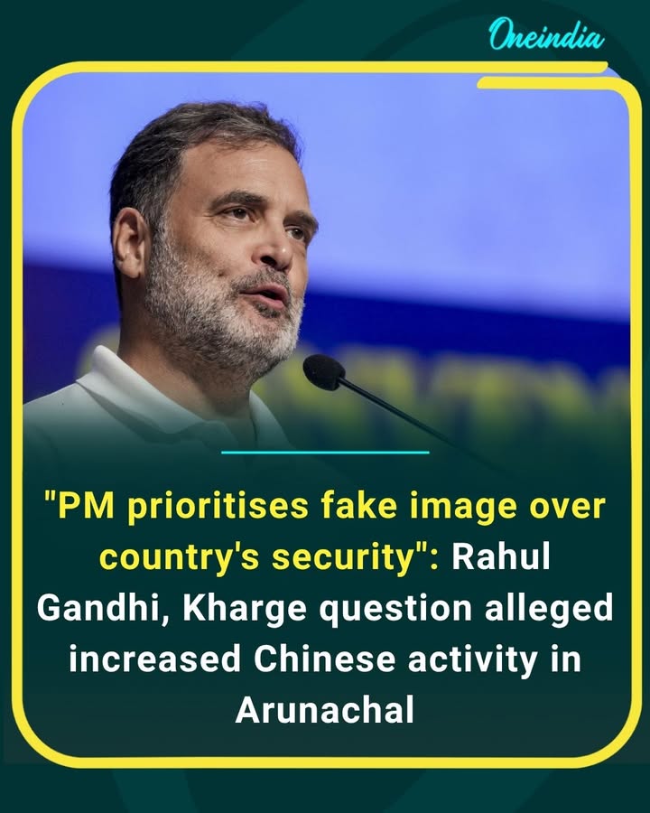 Rahul Gandhi and Mallikarjun Kharge have questioned the alleged increase in Chinese activity along Arunachal Pradesh, accusing the Centre of prioritising its public image over national security.