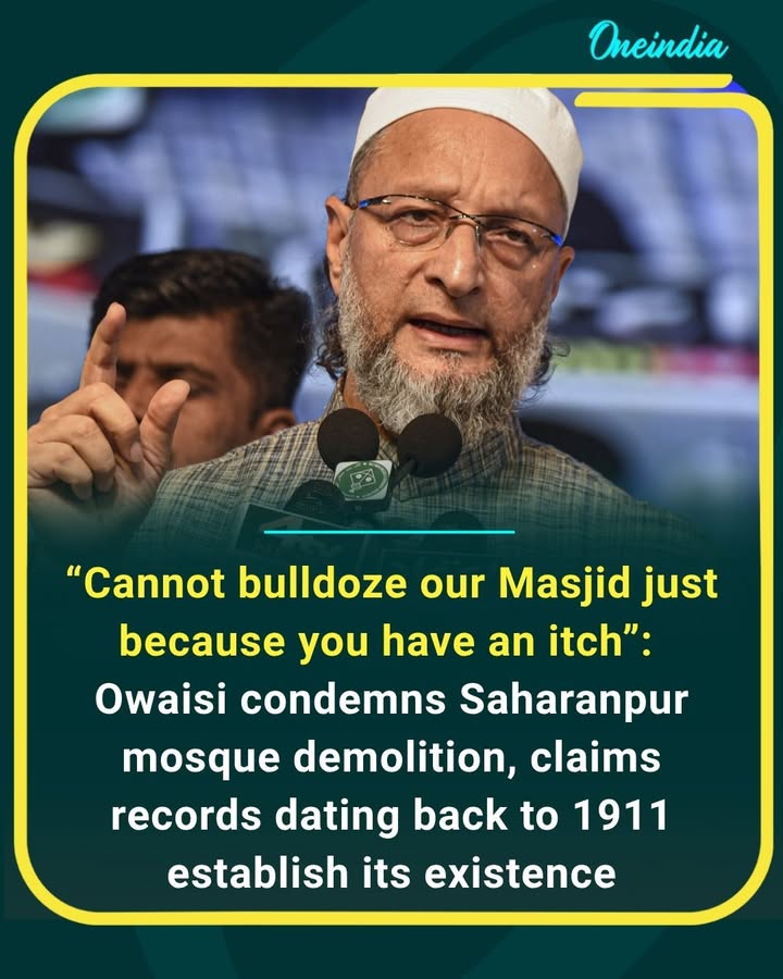 Owaisi questions Saharanpur mosque demolition, citing historical records to challenge the action and demand accountability.
