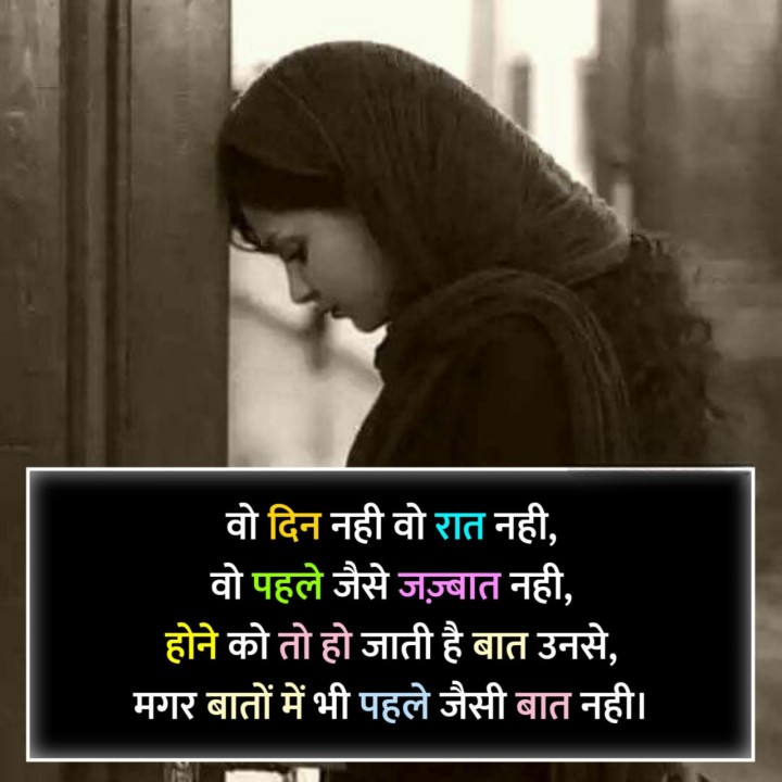 वो दिन नही वो रात नही, वो पहले जैसे जज़्बात नही, होने को तो हो जाती है बात उनसे, मगर बातों में भी पहले जैसी बात नही।