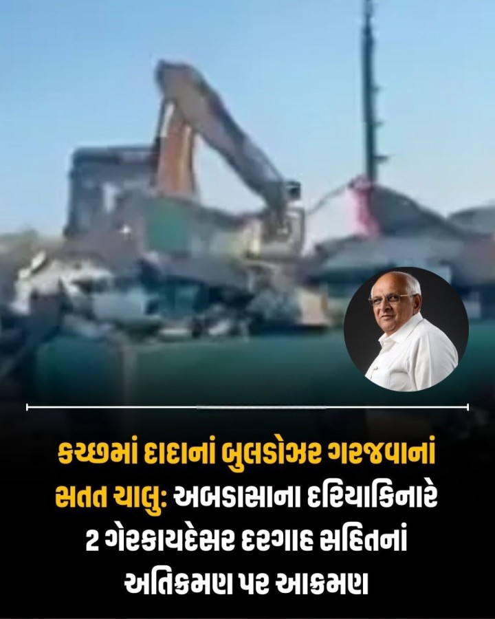 કચ્છમાં દાદાનાં બુલડોઝર ગરજવાનાં સતત ચાલુ