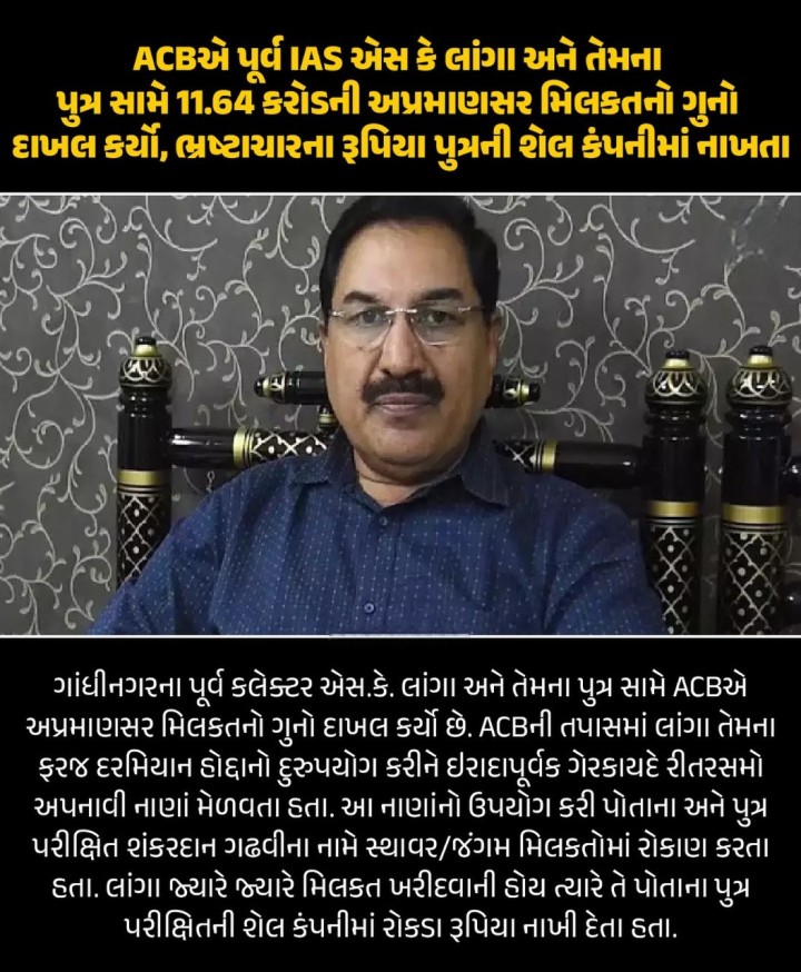 ACBએ પૂર્વ IAS ઍસ કે લાંગા અને તેમના પુત્ર સામે 11.64 કરોડની અપ્રમાણસર મિલકતનો ગુનો દાખલ કર્યો, ભ્રષ્ટાચારના રૂપિયા પુત્રની શેલ કંપનીમાં નાખતા