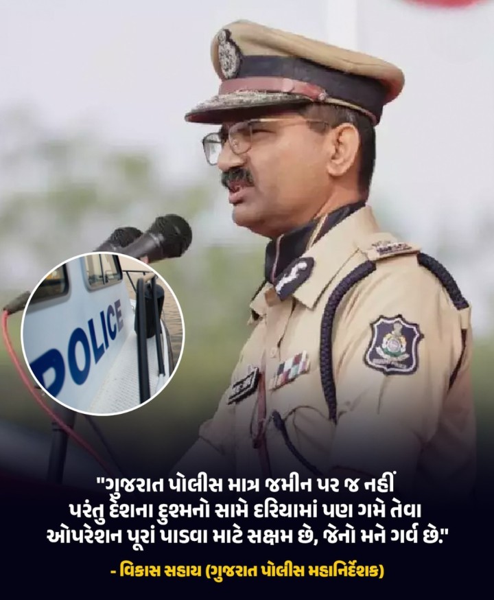 'ગુજરાત પોલીસ માત્ર જમીન પર જ નહીં પરંતુ દેશના દુશ્મનો સામે દરિયામાં પણ ગમે તેવા ઓપરેશન પૂરાં પાડવા માટે સક્ષમ છે, જેનો મને ગર્વ છે' - વિકાસ સહાય (ગુજરાત પોલીસ મહાનિર્દેશક)