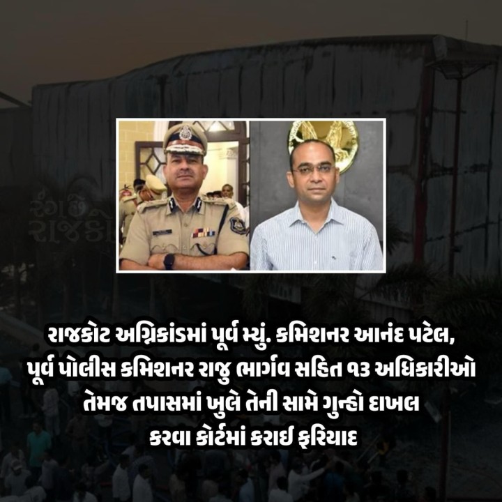 રાજકોટ અગ્નિકાંડમાં પૂર્વમ્યું. કમિશનર આનંદ પટેલ, પૂર્વ પોલીસ કમિશનર રાજુ ભાર્ગવ સહિત ૧૩ અધિકારીઓ તેમજ તપાસમાં ખુલે તેની સામે ગુન્હો દાખલ કરવા કોર્ટમાં કરાઈ ફરિયાદ