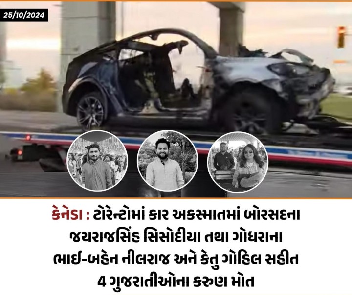 કેનેડાના ટોરેન્ટોમાં કાર અકસ્માતમાં બોરસદના જયરાજસિંહ સિસોદીયા તથા ગોધરાના ભાઈ-બહેન નીલરાજ ગોહિલ અને કેતુ ગોહિલનું થયું મોત છે,