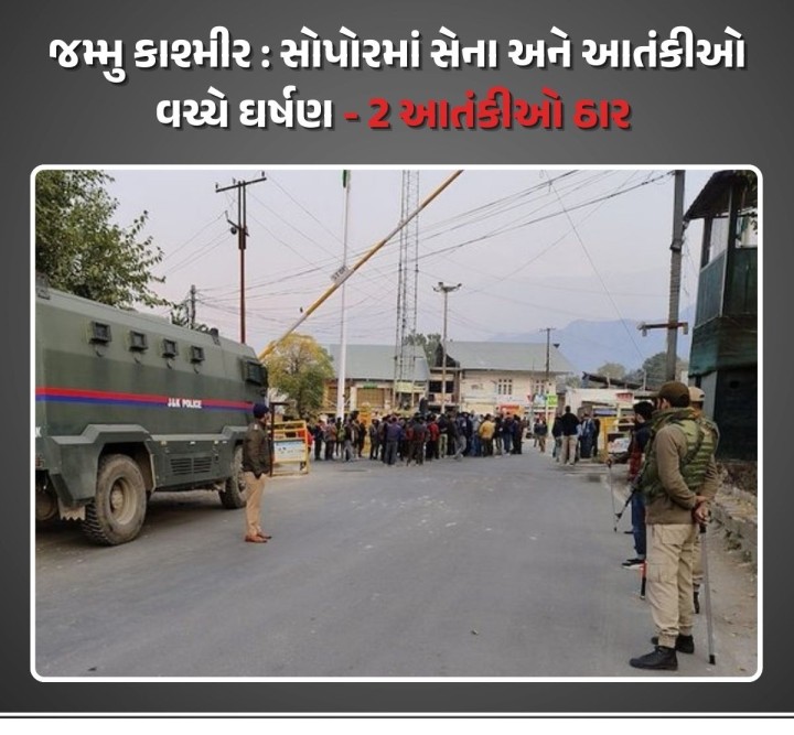 જમ્મુ કાશ્મીરના સોપોરમાં ભારતીય સેનાના જવાનો અને આતંકીઓ વચ્ચે ફાયરિંગ થયું. આ ઘર્ષણમાં 2 આતંકીઓ ઠાર મરાયા છે. માર્યા ગયેલા આતંકીઓ પાસેથી ગોળા-બારૂદનો જથ્થો મળી આવ્યો છે.