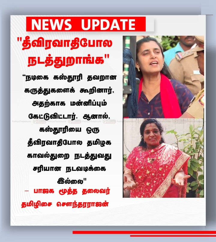 கஸ்தூரியை ஒரு தீவிரவாதிபோல தமிழக காவல் துறை நடத்துவது சரியான நடவடிக்கை இல்லை - தமிழிசை