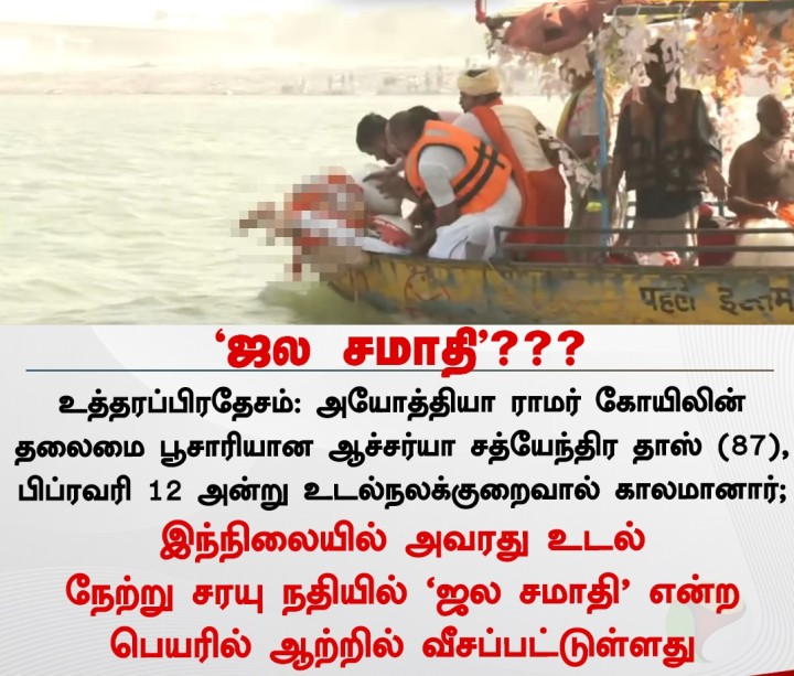 அயோத்தி ராமர் கோயிலின் தலைமை பூசாரியான ஆச்சர்யா சத்யேந்திர தாஸ் உடல் நேற்று சரயு நதியில் ‘ஜல சமாதி’ என்ற பெயரில் ஆற்றில் வீசப்பட்டுள்ளது
