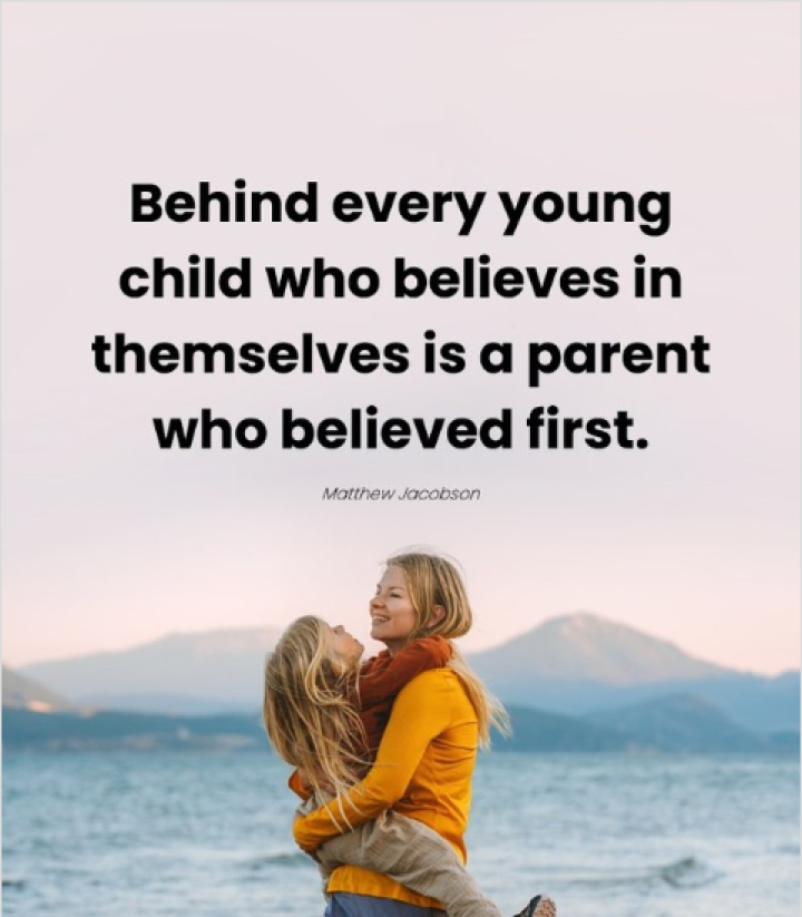Behind every young child who believes in themselves is a parent who believes first.