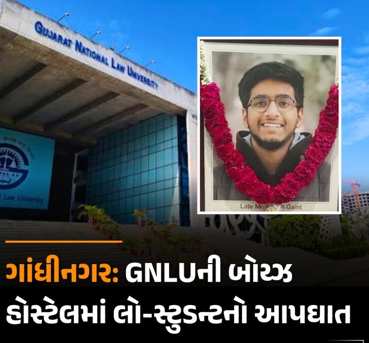 ગાંધીનગર: રાયસણ સ્થિત ગુજરાત નેશનલ લો યુનિવર્સિટીના બોય્ઝ હોસ્ટેલમાં 21 વર્ષીય વિદ્યાર્થી વંશ ગેન્ટે જીવન ટૂંકાવી લેતા ચકચાર મચી ગઈ છે. આ ઘટના સોમવારે રાત્રે બની હતી, જ્યારે વંશ પોતાના રૂમ નંબર 31માં એકલો હતો. પોલીસે અકસ્માતને મોતનો ગુનો દાખલ કરીને આગળની તપાસ હાથ ધરી છે.