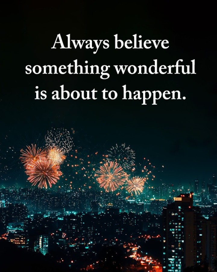 Always Believe Something Wonderful is About To Happen.