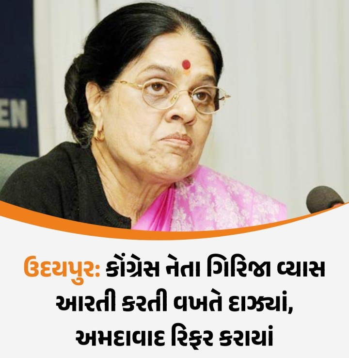 રાજસ્થાનના ઉદયપુરમાં ભૂતપૂર્વ કેન્દ્રીય મંત્રી અને કોંગ્રેસ નેતા ડૉ. ગિરિજા વ્યાસ ઘરમાં પૂજા કરતી વખતે દાઝી ગયાં હતાં. શરૂઆતમાં તેમને ઉદયપુરની ખાનગી હોસ્પિટલમાં દાખલ કરવામાં આવ્યાં હતાં, પરંતુ બાદમાં તેમના પરિવારજનો તેમને અમદાવાદ લઈ આવ્યાં છે.