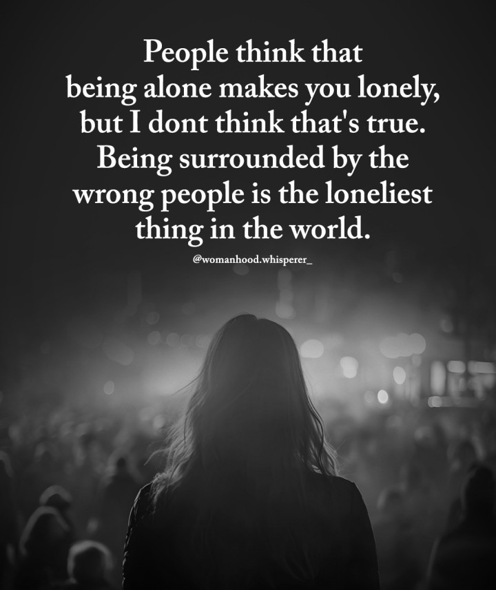 Being surrounded by the wrong people is the loneliest thing in the world.